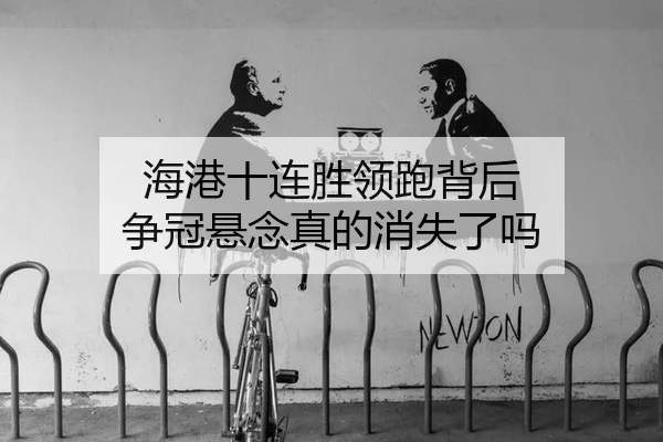 海港十连胜领跑背后 争冠悬念真的消失了吗