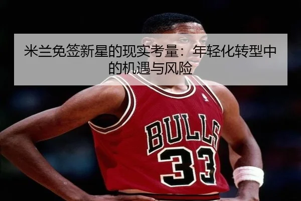 米兰免签新星的现实考量：年轻化转型中的机遇与风险