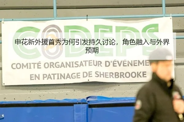 申花新外援首秀为何引发持久讨论，角色融入与外界预期